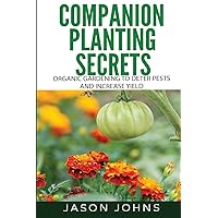 Companion Planting Secrets - Organic Gardening to Deter Pests and Increase Yield: Chemical Free Methods to Reduce Pests, Combat Diseases and Grow Better Tasting Vegetables (Inspiring Gardening Ideas) Companion Planting Secrets - Organic Gardening to Deter Pests and Increase Yield: Chemical Free Methods to Reduce Pests, Combat Diseases and Grow Better Tasting Vegetables (Inspiring Gardening Ideas) Paperback Kindle