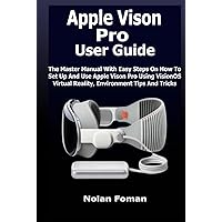 Apple Vison Pro User Guide: The Master Manual With Easy Steps On How To Set Up And Use Apple Vison Pro Using VisionOS Virtual Reality, Environment Tips And Tricks Apple Vison Pro User Guide: The Master Manual With Easy Steps On How To Set Up And Use Apple Vison Pro Using VisionOS Virtual Reality, Environment Tips And Tricks Kindle Hardcover Paperback