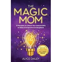 The Magic Mom: 5 Principles to Unlock Your Natural Gifts to Raise Entrepreneurial Daughters The Magic Mom: 5 Principles to Unlock Your Natural Gifts to Raise Entrepreneurial Daughters Paperback Kindle Hardcover