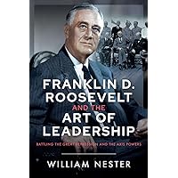 Franklin D. Roosevelt and the Art of Leadership: Battling the Great Depression and the Axis Powers Franklin D. Roosevelt and the Art of Leadership: Battling the Great Depression and the Axis Powers Kindle Hardcover
