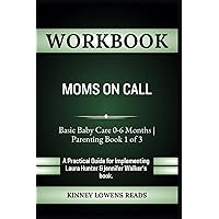 Workbook for Moms On Call: Basic Baby Care 0-6 Months | Parenting Book 1 of 3: A Practical Guide for Implementing Laura Hunter LPN and Jennifer Walker RN BSN's book.