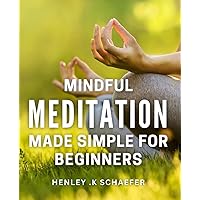 Mindful Meditation Made Simple for Beginners: Discover the Power of Mindful Meditation to Reduce Stress, Enhance Clarity and Embrace Mindfulness in Daily Life.