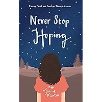 Never Stop Hoping: Finding Faith and Courage Through Cancer Never Stop Hoping: Finding Faith and Courage Through Cancer Paperback Kindle Hardcover