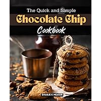 The Quick and Simple Chocolate Chip Cookbook: A Collection Of Mouthwatering Cookie Recipes With Chocolate Chips To Satisfy Your Sweet Tooth