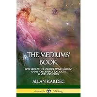 The Mediums' Book: How Mediums Use Spiritual Manifestations and Psychic Energy to Talk to Ghosts and Spirits The Mediums' Book: How Mediums Use Spiritual Manifestations and Psychic Energy to Talk to Ghosts and Spirits Paperback Hardcover