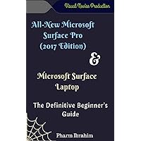 All-New Microsoft Surface Pro (2017 Edition) & Microsoft Surface Laptop: The Definitive Beginner's Guide All-New Microsoft Surface Pro (2017 Edition) & Microsoft Surface Laptop: The Definitive Beginner's Guide Kindle Paperback
