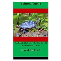 Painted Turtle: The Best Guide On How To Take Care Of Painted Turtle As A Pet Painted Turtle: The Best Guide On How To Take Care Of Painted Turtle As A Pet Paperback Kindle