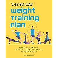 The 90-Day Weight Training Plan: An Effective Workout and Nutrition Program to Build Muscle and Maximize Energy The 90-Day Weight Training Plan: An Effective Workout and Nutrition Program to Build Muscle and Maximize Energy Paperback Kindle
