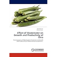 Effect of Wastewater on Growth and Productivity of Okra: Consequences of Wastewater Treatment on Growth and Productivity of Abelmoschus Esculentus L. Effect of Wastewater on Growth and Productivity of Okra: Consequences of Wastewater Treatment on Growth and Productivity of Abelmoschus Esculentus L. Paperback