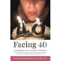 Facing 40: 27 women within a year of turning 40 share the truth about love, loss, sex, beauty, friendship, motherhood, independence, and tough choices Facing 40: 27 women within a year of turning 40 share the truth about love, loss, sex, beauty, friendship, motherhood, independence, and tough choices Paperback Kindle