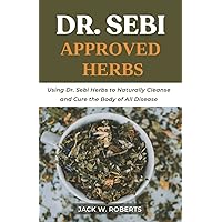 Dr Sebi Approved Herbs: Using Dr Sebi Herbs to Naturally Cleanse and Cure the Body of All Diseases (Dr Sebi Healing Techniques) Dr Sebi Approved Herbs: Using Dr Sebi Herbs to Naturally Cleanse and Cure the Body of All Diseases (Dr Sebi Healing Techniques) Paperback Kindle