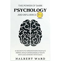 The Power of Dark Psychology and Influence (2 in 1): 11 Secrets to Understand People's Minds, Build Unbreakable Trust, and Lead Others With Ease.