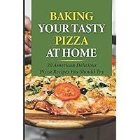 Baking Your Tasty Pizza At Home: 20 American Delicious Pizza Recipes You Should Try: Tasty Pizza Crust Recipes