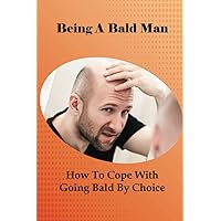 Being A Bald Man: How To Cope With Going Bald By Choice: Hair Growth Success Stories