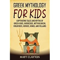 Greek Mythology for Kids: Captivating Tales and Myths of Greek Gods, Goddesses, Mythological Creatures, Heroes, Kings, and Villains (Classical Mythology)