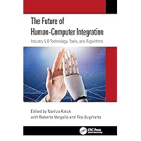 The Future of Human-Computer Integration: Industry 5.0 Technology, Tools, and Algorithms The Future of Human-Computer Integration: Industry 5.0 Technology, Tools, and Algorithms Kindle Hardcover Paperback
