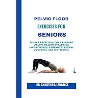 PELVIC FLOOR EXERCISES FOR SENIORS: Simple Exercises that Support Pelvic Health, Including Incontinence, Strength, Sexual Function, and Pelvic Pain (Easy Exercises and Workout for Everybody) PELVIC FLOOR EXERCISES FOR SENIORS: Simple Exercises that Support Pelvic Health, Including Incontinence, Strength, Sexual Function, and Pelvic Pain (Easy Exercises and Workout for Everybody) Paperback Kindle