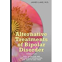 Alternative Treatments of Bipolar Disorder: Safe, effective and affordable approaches and how to use them (Alternative and Integrative Treatments in Mental Health Care) Alternative Treatments of Bipolar Disorder: Safe, effective and affordable approaches and how to use them (Alternative and Integrative Treatments in Mental Health Care) Paperback Kindle