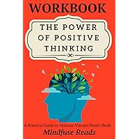 Workbook for Dr. Norman Vincent Peale's Book - The Power of Positive Thinking (Cultivate a Positive Mindset, Break Negative Spirals, Free Yourself ... Goals and Live a Happy and Fulfilling Life)