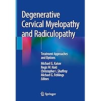 Degenerative Cervical Myelopathy and Radiculopathy: Treatment Approaches and Options Degenerative Cervical Myelopathy and Radiculopathy: Treatment Approaches and Options Kindle Hardcover