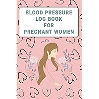 Blood Pressure Log Book for Pregnant Women: A Beautiful and Effective Blood Pressure Log Book to Monitor Hypotension or Hypertension