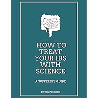 How to Treat Your IBS With Science: A Sufferer's Guide How to Treat Your IBS With Science: A Sufferer's Guide Kindle Paperback