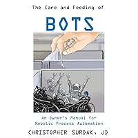 The Care and Feeding of Bots: An Owner’s Manual for Robotic Process Automation The Care and Feeding of Bots: An Owner’s Manual for Robotic Process Automation Paperback Kindle