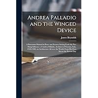 Andrea Palladio and the Winged Device; a Panorama Painted in Prose and Pictures Setting Forth the Far-flung Influence of Andrea Palladio, Architect of ... World, From His Own Era to the Present Day Andrea Palladio and the Winged Device; a Panorama Painted in Prose and Pictures Setting Forth the Far-flung Influence of Andrea Palladio, Architect of ... World, From His Own Era to the Present Day Hardcover Paperback