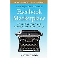 The Antique Dealer's Guide to Facebook Marketplace: Selling Vintage and Antiques on Marketplace The Antique Dealer's Guide to Facebook Marketplace: Selling Vintage and Antiques on Marketplace Paperback Kindle