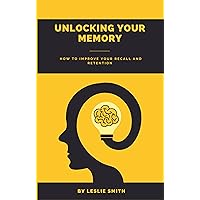 Unlocking Your Memory : How to Improve Your Recall and Retention