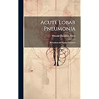 Acute Lobar Pneumonia; Prevention and Serum Treatment Acute Lobar Pneumonia; Prevention and Serum Treatment Hardcover Paperback