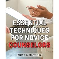 Essential Techniques for Novice Counselors: A Comprehensive Guide on Essential Strategies and Approaches for Aspiring Counselors