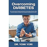 Overcoming DIABETES: The Health Guide To Understanding Everything About Diabetes, Best Treatment Options To Relief Your Symptoms And Reclaim Your Life Overcoming DIABETES: The Health Guide To Understanding Everything About Diabetes, Best Treatment Options To Relief Your Symptoms And Reclaim Your Life Paperback Kindle