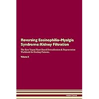 Reversing Eosinophilia-Myalgia Syndrome: Kidney Filtration The Raw Vegan Plant-Based Detoxification & Regeneration Workbook for Healing Patients. Volume 5