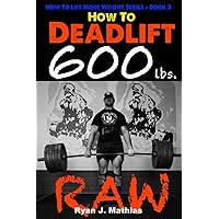 How To Deadlift 600 lbs. RAW: 12 Week Deadlift Program and Technique Guide How To Deadlift 600 lbs. RAW: 12 Week Deadlift Program and Technique Guide Paperback Kindle