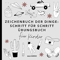 Zeichenbuch der Dinge: Schritt für Schritt Übungsbücher für Kinder zum Zeichnen lernen - Zeichenbücher mit Übungsseiten für Anfänger (German Edition)
