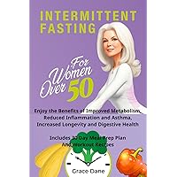 Intermittent Fasting For Women Over 50: Benefits of Improved Metabolism, Reduced Inflammation and Asthma, Increased Longevity and Digestion. Includes Exercises and Workout Recipes
