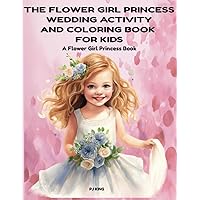 THE FLOWER GIRL PRINCESS WEDDING ACTIVITY AND COLORING BOOK FOR KIDS: A Flower Girl Princess Book (THE FLOWER GIRL PRINCESS SERIES) THE FLOWER GIRL PRINCESS WEDDING ACTIVITY AND COLORING BOOK FOR KIDS: A Flower Girl Princess Book (THE FLOWER GIRL PRINCESS SERIES) Paperback