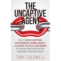 The UnCaptive Agent: How to Escape Limitations, Build Incredible Income & Wealth, and Create the Life of Your Dreams by Starting and Operating Your Independent Insurance Agency The UnCaptive Agent: How to Escape Limitations, Build Incredible Income & Wealth, and Create the Life of Your Dreams by Starting and Operating Your Independent Insurance Agency Paperback Audible Audiobook Kindle Hardcover