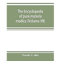 The encyclopedia of pure materia medica; a record of the positive effects of drugs upon the healthy human organism (Volume VII) The encyclopedia of pure materia medica; a record of the positive effects of drugs upon the healthy human organism (Volume VII) Paperback