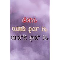 Don't Wish for it Work for it: Motivational & Inspirational Notebook journal - blank lined journal, softcover ( 