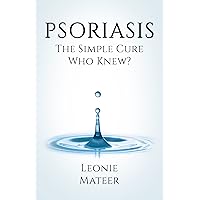 PSORIASIS: The Simple Cure - Who Knew? PSORIASIS: The Simple Cure - Who Knew? Kindle Paperback