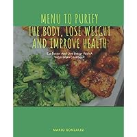 Menu To Purify The Body, Lose Weight And Improve health: Delicious and Easy Plant-Based Cooking