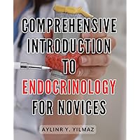 Comprehensive Introduction to Endocrinology for Novices: Unlock the Secrets of Hormones: A Beginner's Guide to Endocrinology Exploring the Human Body's Vital Functions