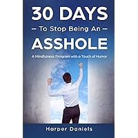 30 Days to Stop Being an Asshole: A Mindfulness Program with a Touch of Humor 30 Days to Stop Being an Asshole: A Mindfulness Program with a Touch of Humor Paperback Kindle