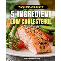 The Quick and Simple 5-Ingredient Low Cholesterol Cookbook: Your Essential Guide to Heart-Healthy, Delicious, and Easy-to-Prepare Meals