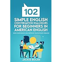 102 Simple English Conversation Dialogues For Beginners in American English: Gain Confidence and Improve your Spoken English (Beginner English Vocabulary Builder)