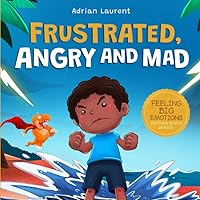 Frustrated, Angry and Mad: A Picture Book for Kids to Help Self Management of Frustration, Tantrums and Anger for Children, Toddlers and Preschoolers Ages 2 to 8 (Feeling Big Emotions Picture Books)