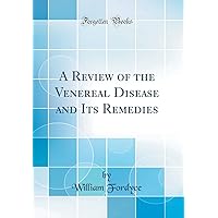 A Review of the Venereal Disease and Its Remedies (Classic Reprint) A Review of the Venereal Disease and Its Remedies (Classic Reprint) Hardcover Paperback