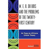 W.E.B. Du Bois and the Problems of the Twenty-First Century: An Essay on Africana Critical Theory W.E.B. Du Bois and the Problems of the Twenty-First Century: An Essay on Africana Critical Theory Paperback Kindle Hardcover